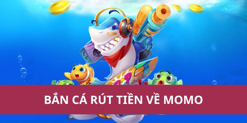 Bắn Cá Rút Tiền Về Momo Siêu Nhanh, Đổi Thưởng Lớn
