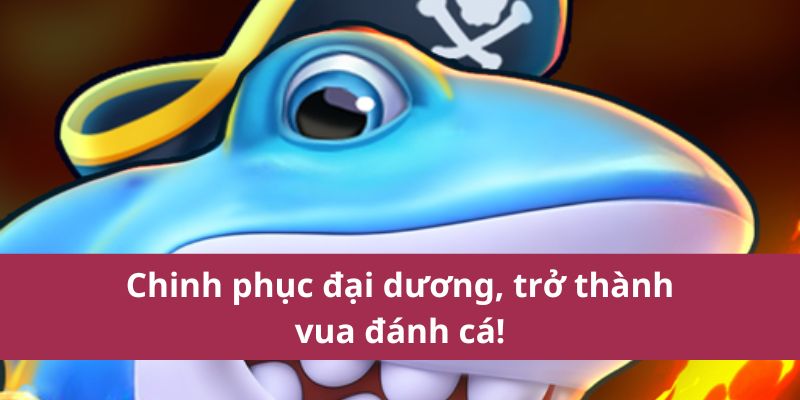 Vua Đánh Cá – Trải Nghiệm Săn Thưởng Đỉnh Cao 2 Chinh phục đại dương, trở thành vua đánh cá!